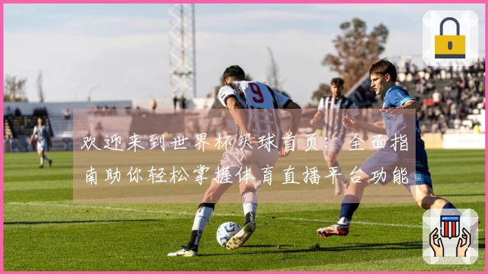 欢迎来到世界杯买球首页：全面指南助你轻松掌握体育直播平台功能与体验