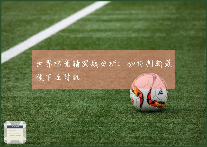 世界杯竞猜实战分析：如何判断最佳下注时机