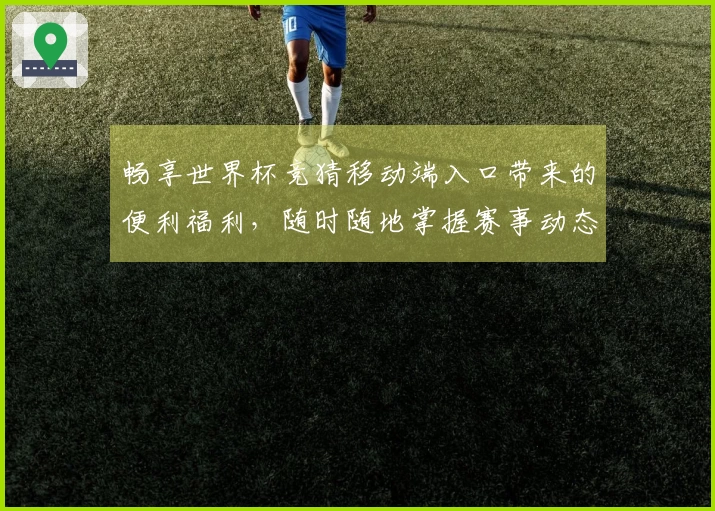 畅享世界杯竞猜移动端入口带来的便利福利，随时随地掌握赛事动态