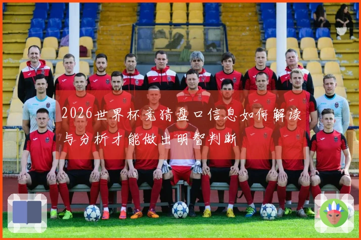 2026世界杯竞猜盘口信息如何解读与分析才能做出明智判断
