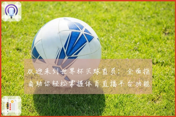 欢迎来到世界杯买球首页:全面指南助你轻松掌握体育直播平台功能与体验