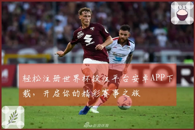 轻松注册世界杯投注平台安卓APP下载，开启你的精彩赛事之旅