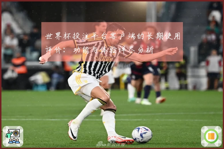 世界杯投注平台客户端的长期使用评价：功能与体验详尽分析