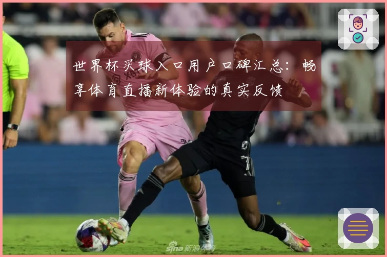 世界杯买球入口用户口碑汇总：畅享体育直播新体验的真实反馈