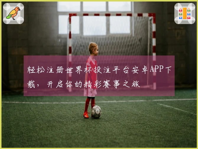 轻松注册世界杯投注平台安卓APP下载,开启你的精彩赛事之旅