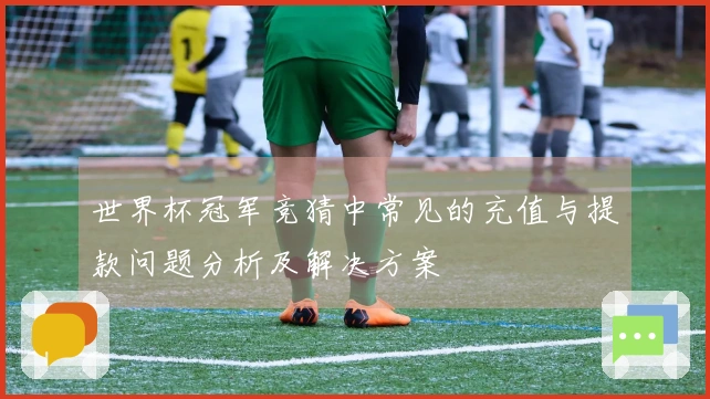 世界杯冠军竞猜中常见的充值与提款问题分析及解决方案