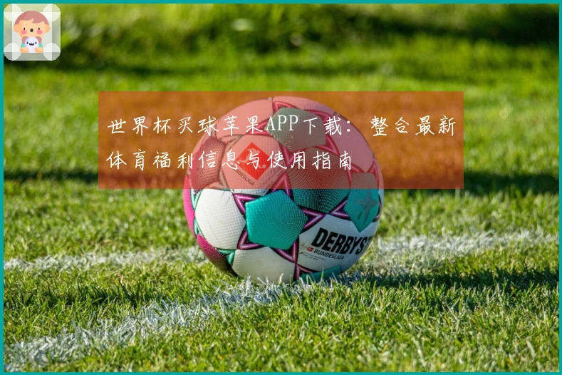 世界杯买球苹果APP下载：整合最新体育福利信息与使用指南