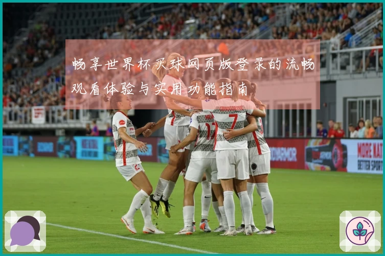 畅享世界杯买球网页版登录的流畅观看体验与实用功能指南